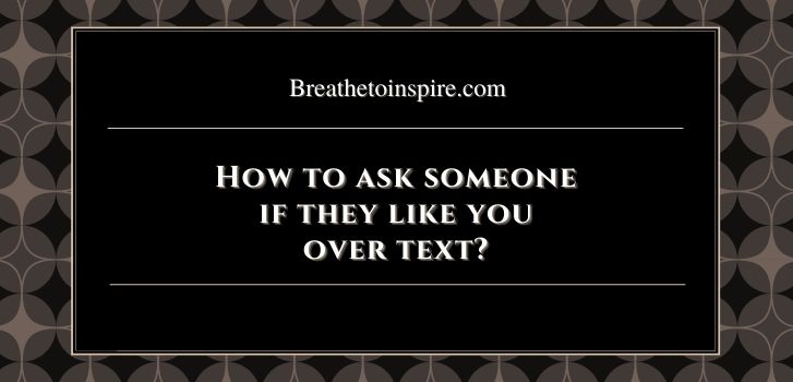 How to ask someone if they like you over How to get someone to like you over text? (10 Tips)