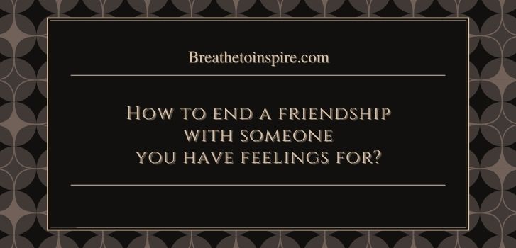 How to end a friendship with someone you have feelings for Can you be friends with someone you love?