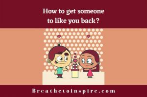 How To Get Someone To Like You Back? (15 Tips) - Breathe To Inspire