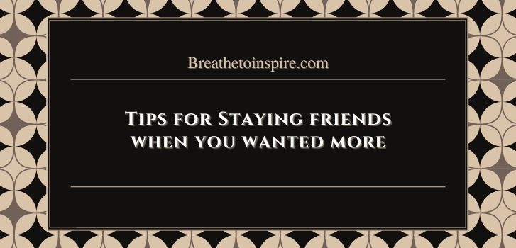 Tips for Staying friends when you wanted more Can you be friends with someone you love?