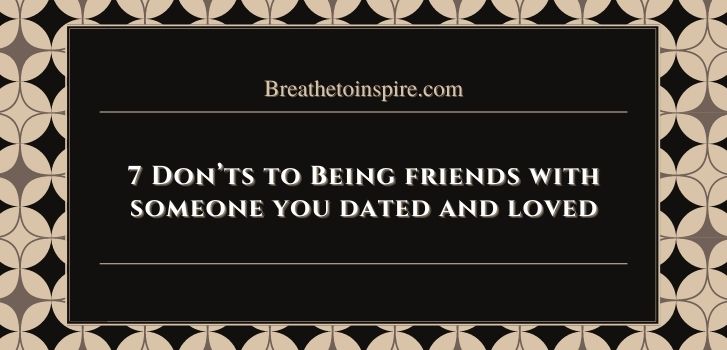 being friends with someone you dated and like Being friends with someone you dated briefly and love(7 Do's & Don'ts)