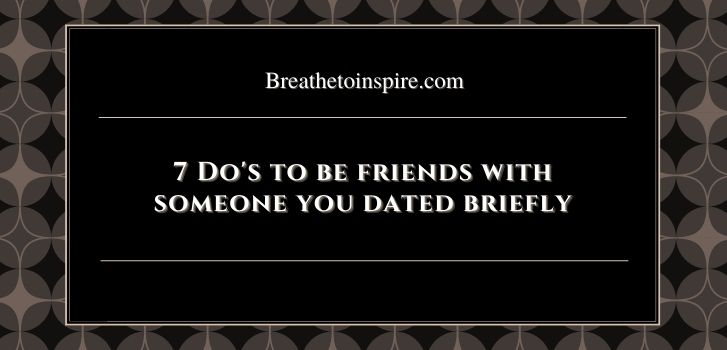 being friends with someone you love Being friends with someone you dated briefly and love(7 Do's & Don'ts)