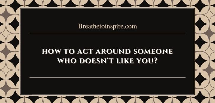 how to act around someone who doesnt like you How to act around someone who doesn't like you? (15 Tips)