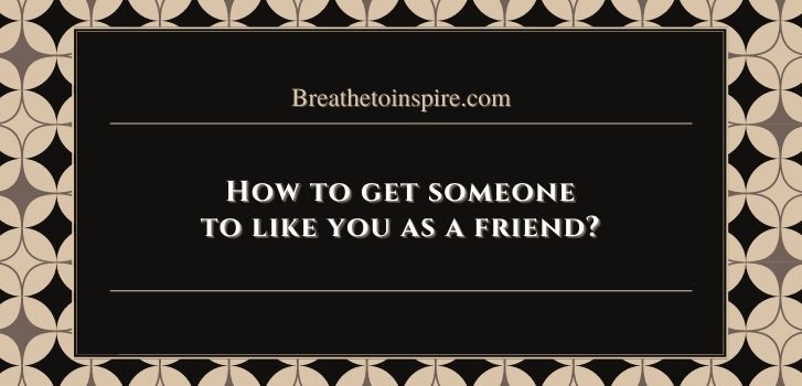 how to get someone to like you as a friend How to get someone to like you? (complete guide: 15 tips)