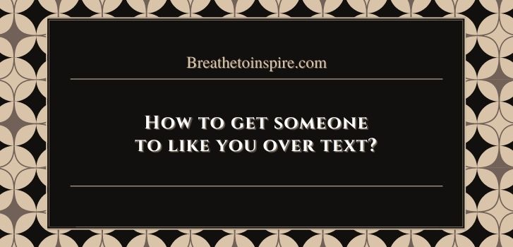 how-to-get-someone-to-like-you-over-text-10-tips-breathe-to-inspire