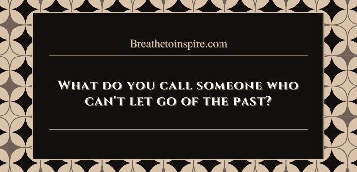 how to let go of the past and be happy What do you call someone who can't let go of the past? (6 Psychological Terms & 4 Tips on how to let go)