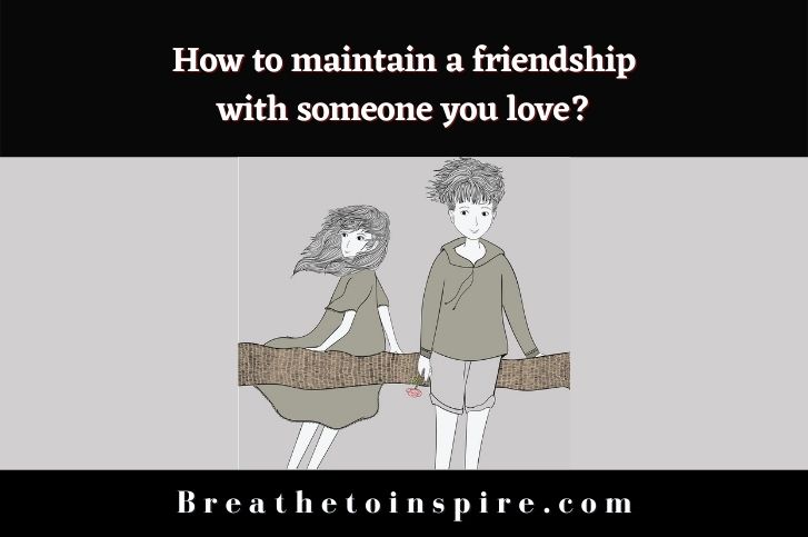 How to maintain a friendship with someone you love? (10 Tips)