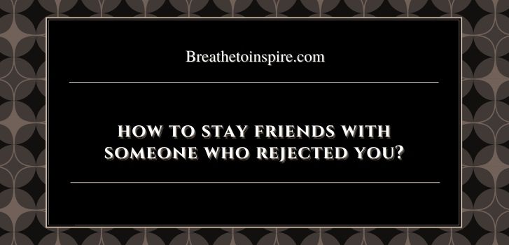 how to stay friends with a guy who rejected you How to stay friends with someone who rejected you? (10 Tips)