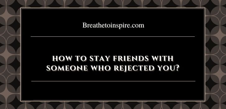 how-to-stay-friends-with-someone-who-rejected-you-10-best-tips