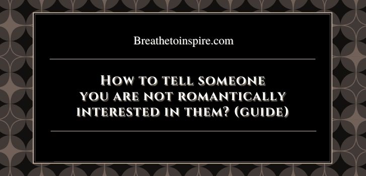 how to tell someone you dont like them romantically without hurting them How to tell someone you don't like them romantically?(11 Ways)