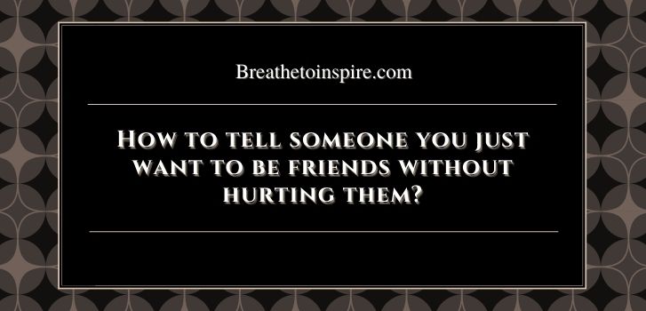 how to tell someone you just want to be friends without hurting them after a date How to tell someone you just want to be friends without hurting them? (10 Tips)