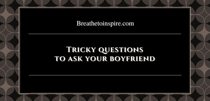 tricky questions to ask your boyfriend 50 Trick Questions Ask your Boyfriend