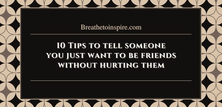 ways to tell someone you just want to be friends without hurting them How to tell someone you just want to be friends without hurting them? (10 Tips)