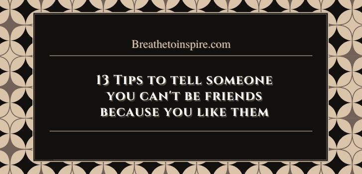 you can ever be just friends with someone you once fell in love with How to tell someone you can't be friends because you like them? (13 Tips with examples)