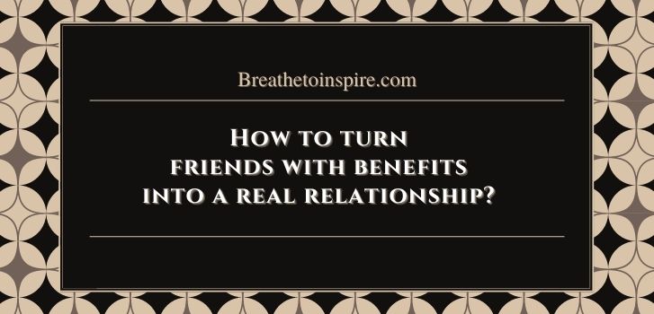 How to turn friends with benefits into a real relationship Can fwb turn into a relationship?
