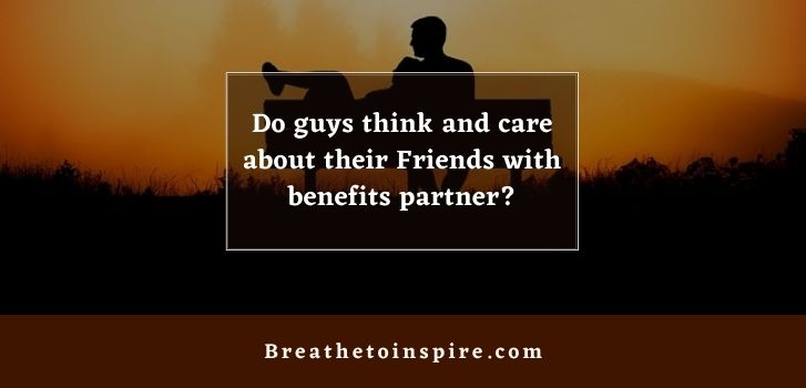 do guys think and care about their friends with benefits partner Do guys care about their FWB? (As per research study)