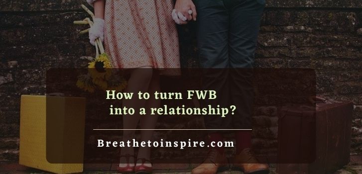 How To Turn Friends With Benefits Into A Relationship 7 Steps And 3 Tips Breathe To Inspire