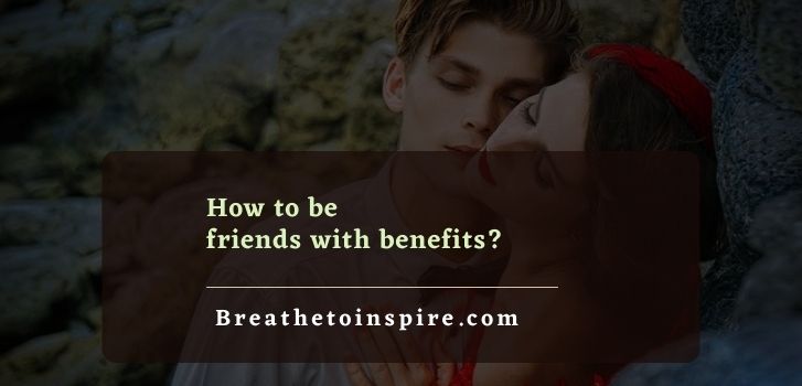 tips to be friends with benefits How to be friends with benefits? (12 steps)