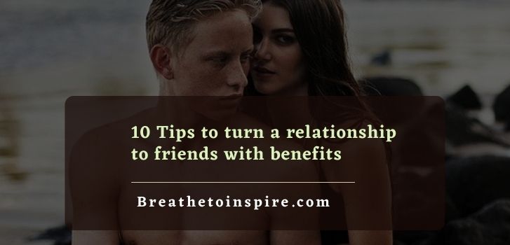 How To Turn A Relationship To Friends With Benefits 10 Tips Breathe To Inspire