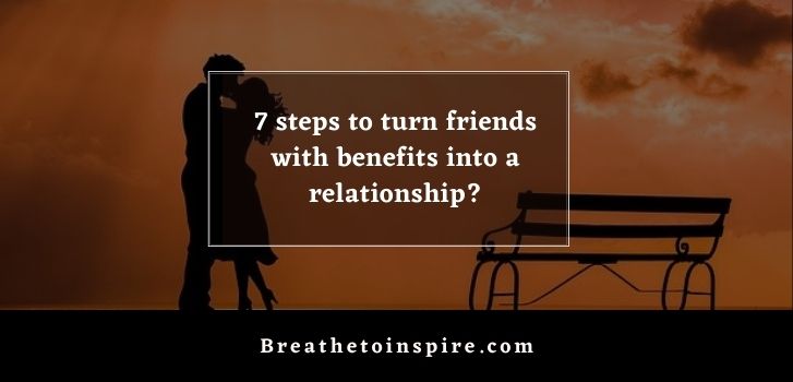 How To Turn Friends With Benefits Into A Relationship 7 Steps And 3 Tips Breathe To Inspire