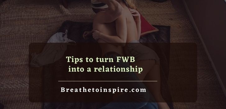 ways to turn friends with benefits into a relationship How to turn friends with benefits into a relationship? (7 steps & 3 tips)