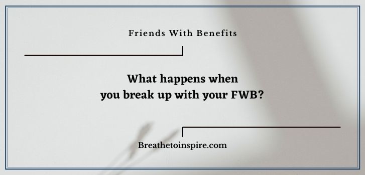 what happens when you break up with your fwb What happens after friends with benefits ends?