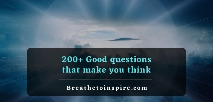 good questions that make you think about life 200+ Good questions that make you think (about life, reality, universe, space, world, society, love, relationships and so on)