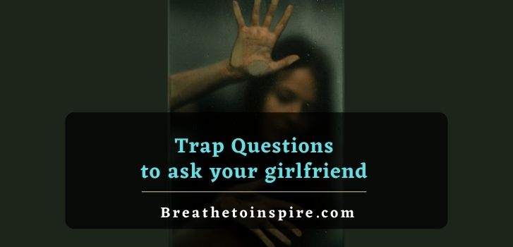 list of trap questions to ask your girlfriend 150 Trap Questions to ask your girlfriend