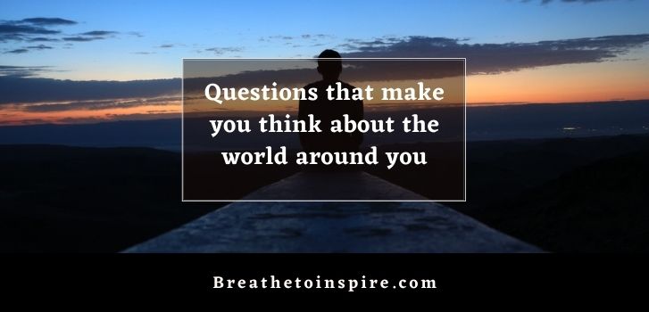 questions that make you think about the world around you 200+ Good questions that make you think (about life, reality, universe, space, world, society, love, relationships and so on)