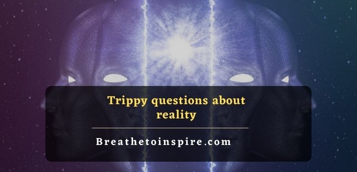 trippy questions about reality 200+ Trippy questions to ask others and yourself about life, world and existence