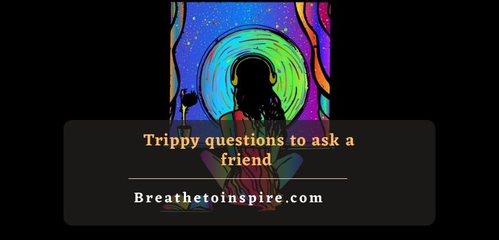 trippy questions to ask a friend 125 Trippy questions to ask your friend