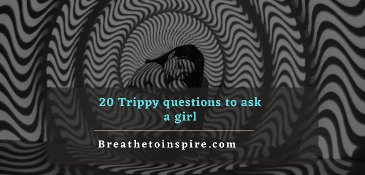 trippy questions to ask a girl 200+ Trippy questions to ask others and yourself about life, world and existence