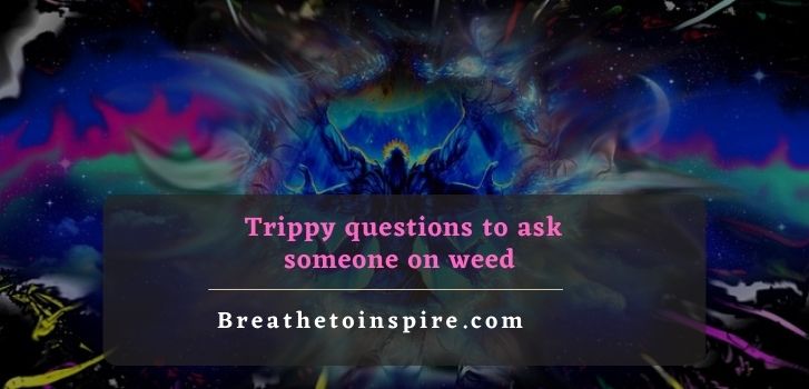 trippy questions to ask someone on weed 100 Trippy questions to ask your high friend