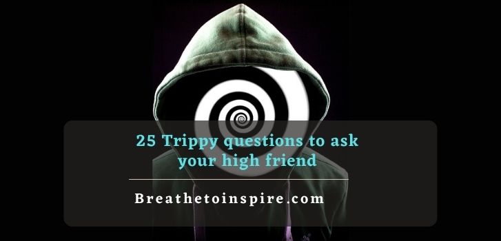 trippy questions to ask your high friend 200+ Trippy questions to ask others and yourself about life, world and existence