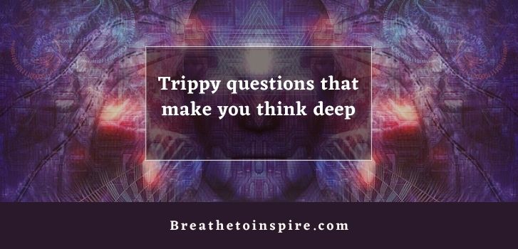 trippy questions to make you think deep 200+ Trippy questions to ask others and yourself about life, world and existence