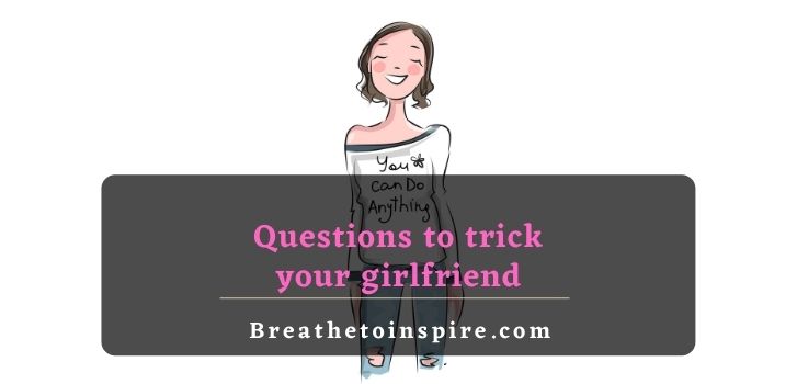 questions to trick your girlfriend 85 Trick questions to ask your girlfriend (Now or Never)