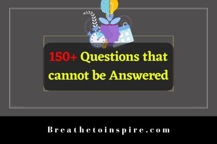 150+ Questions That Cannot Be Answered (Scientific, Religious, Universe,  Life, Funny, Dumb) - Breathe To Inspire