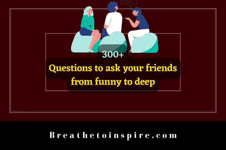 300+ Questions To Ask Friends From Funny To Deep; Juicy To Weird (huge  List) - Breathe To Inspire