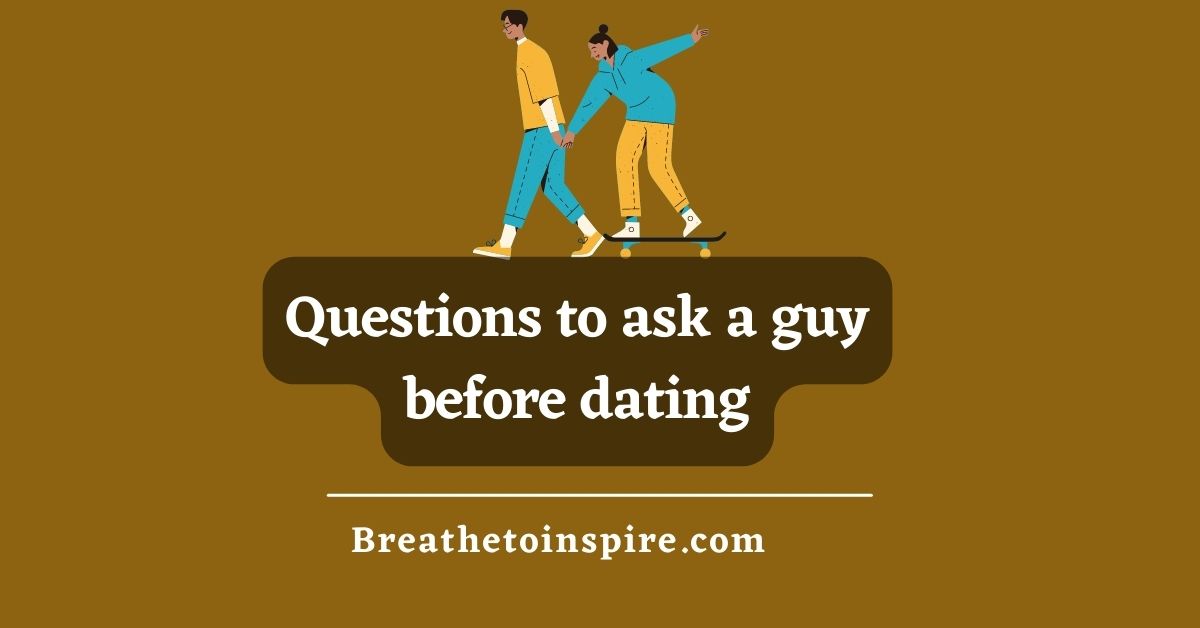 100 Questions To Ask A Guy Before Dating - Breathe To Inspire