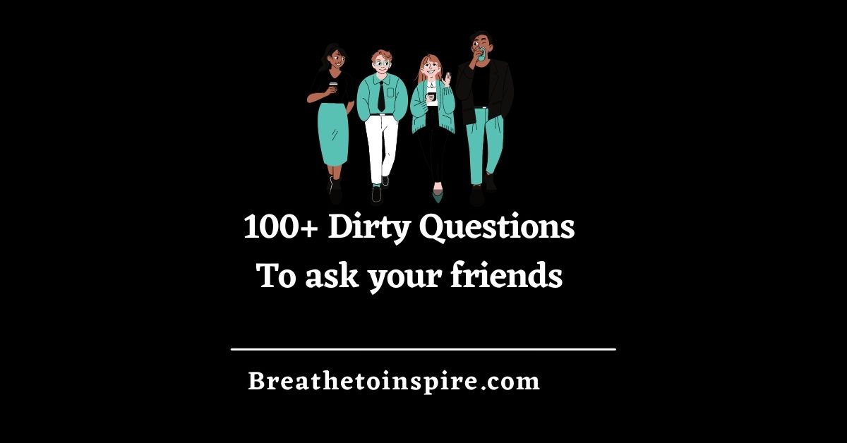 100 Dirty Questions To Ask Your Friends Breathe To Inspire   21 Dirty Questions To Ask Your Friends 