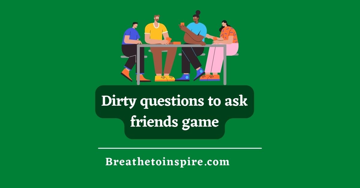 100 Dirty Questions To Ask Friends When Bored - Breathe To Inspire