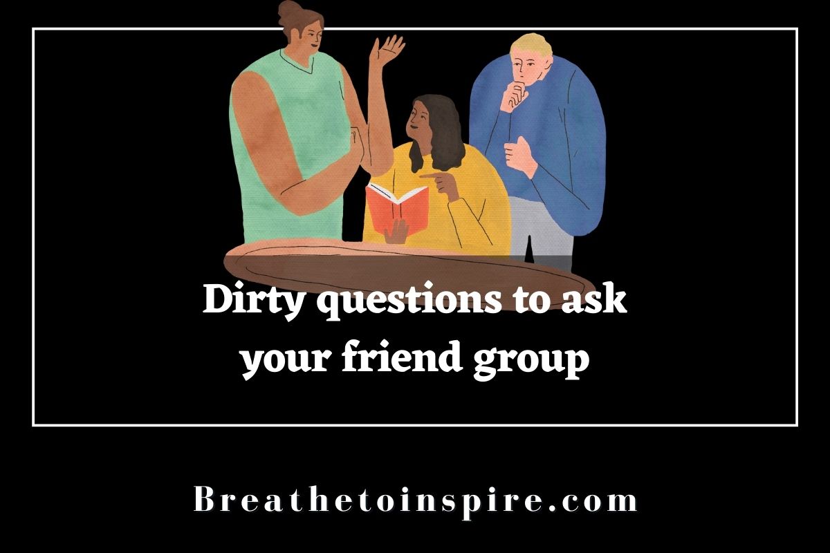 100+ Dirty Questions To Ask Your Friends - Breathe To Inspire