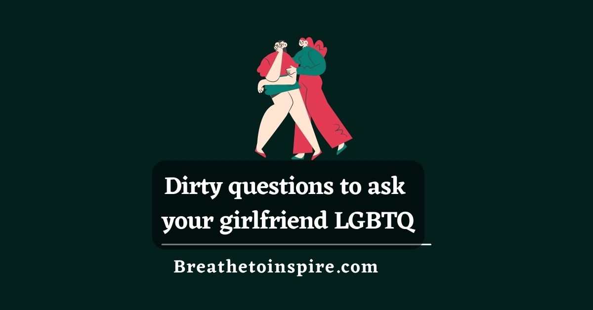 150 Dirty Questions To Ask Your Girlfriend Breathe To Inspire   Dirty Questions To Ask Your Girlfriend Lgbtq 