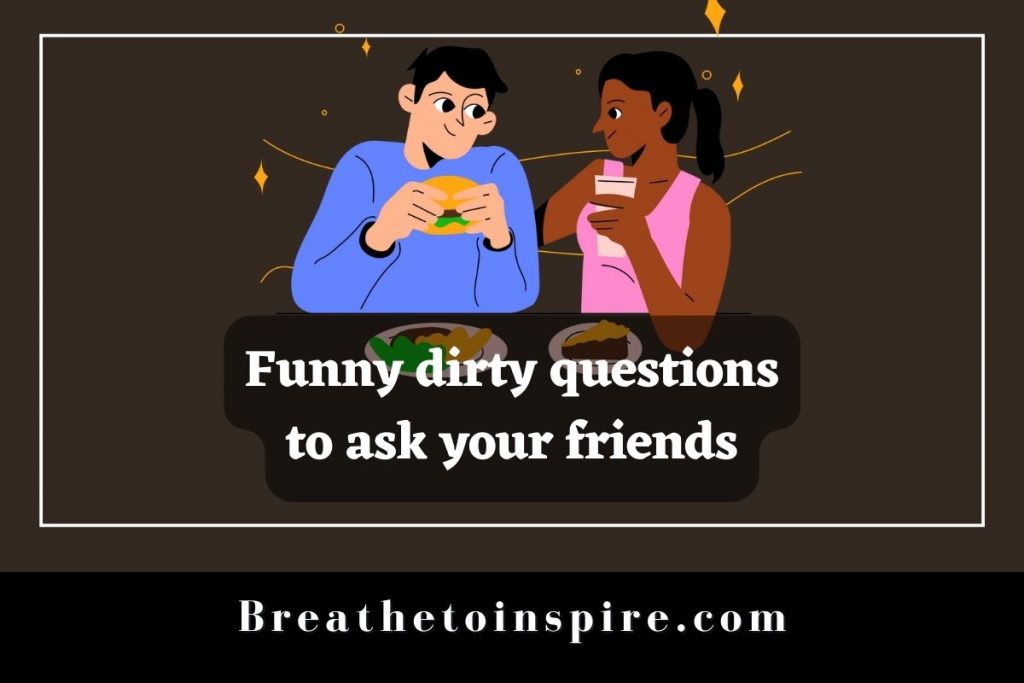 100+ Dirty Questions To Ask Your Friends - Breathe To Inspire