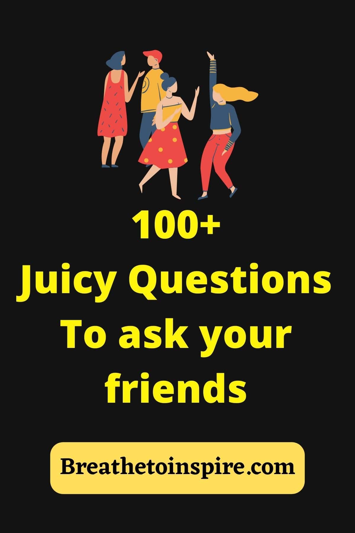 100+ Juicy Questions To Ask Your Friends (about Each Other & In Friend ...
