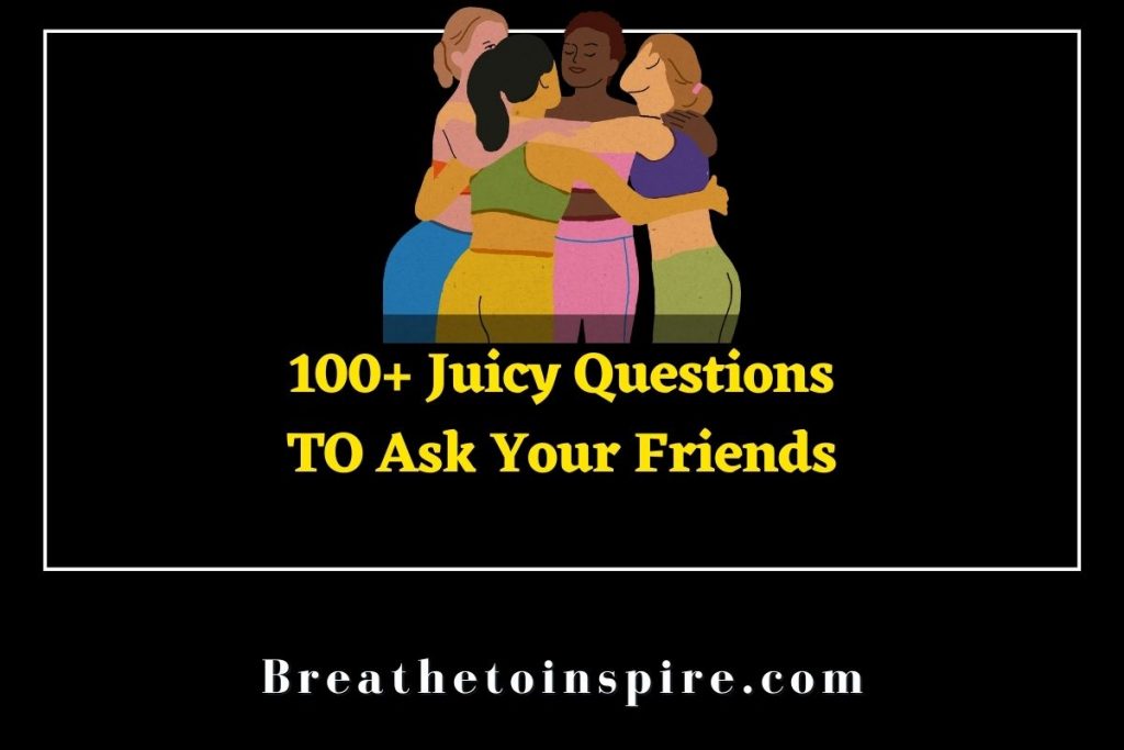 100 Juicy Questions To Ask Your Friends about Each Other In Friend 
