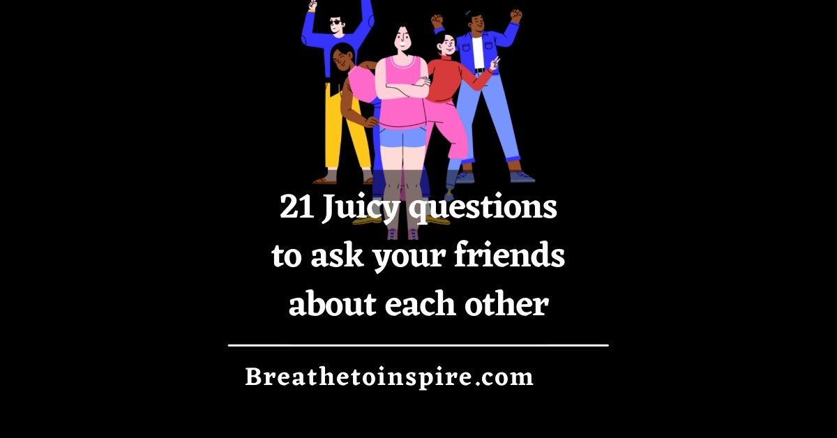 100 Juicy Questions To Ask Your Friends About Each Other In Friend   Juicy Questions To Ask Your Friends About Each Other 