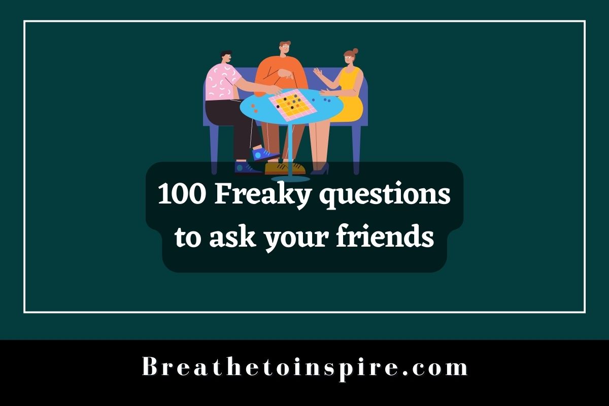 100 Freaky Questions To Ask Your Friends Breathe To Inspire